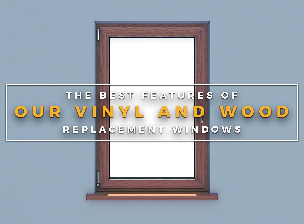 The Best Features of Our Vinyl and Wood Replacement Windows