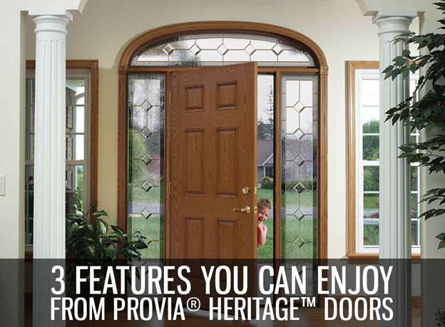 3 FEATURES YOU CAN ENJOY FROM PROVIA® HERITAGE™ DOORS 3 FEATURES YOU CAN ENJOY FROM PROVIA® HERITAGE™ DOORS