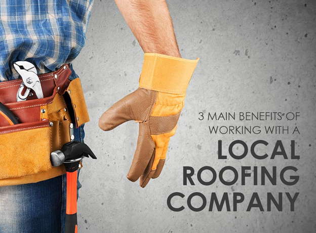 3 Main Benefits of Working with a Local Roofing Company