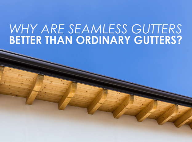 WHY ARE SEAMLESS GUTTERS BETTER THAN ORDINARY GUTTERS?